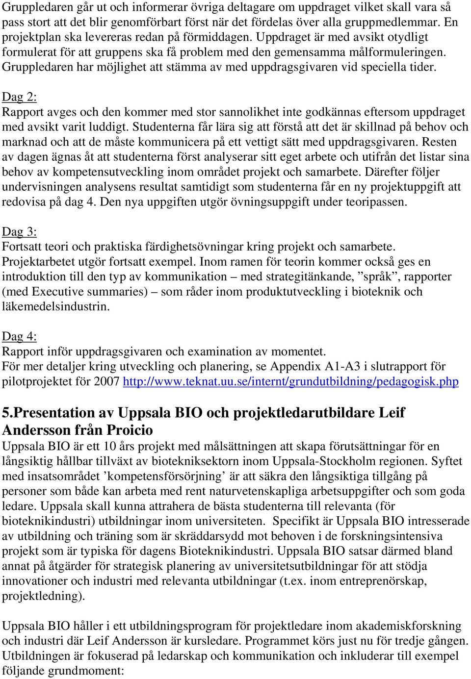 Gruppledaren har möjlighet att stämma av med uppdragsgivaren vid speciella tider. Dag 2: Rapport avges och den kommer med stor sannolikhet inte godkännas eftersom uppdraget med avsikt varit luddigt.