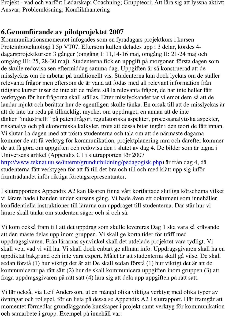 Eftersom kullen delades upp i 3 delar, kördes 4- dagarsprojektkursen 3 gånger (omgång I: 11,14-16 maj, omgång II: 21-24 maj och omgång III: 25, 28-30 maj).