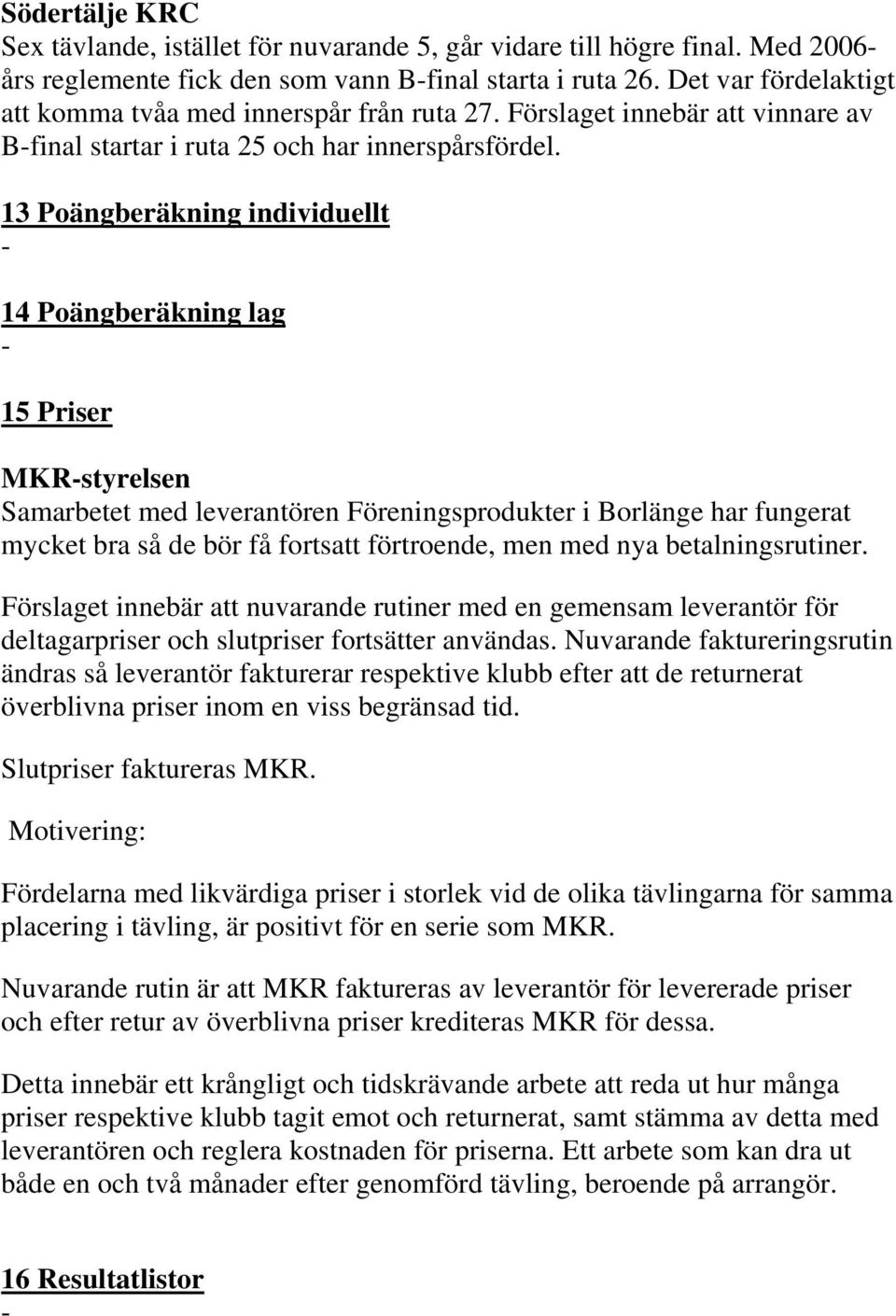 13 Poängberäkning individuellt 14 Poängberäkning lag 15 Priser MKRstyrelsen Samarbetet med leverantören Föreningsprodukter i Borlänge har fungerat mycket bra så de bör få fortsatt förtroende, men med