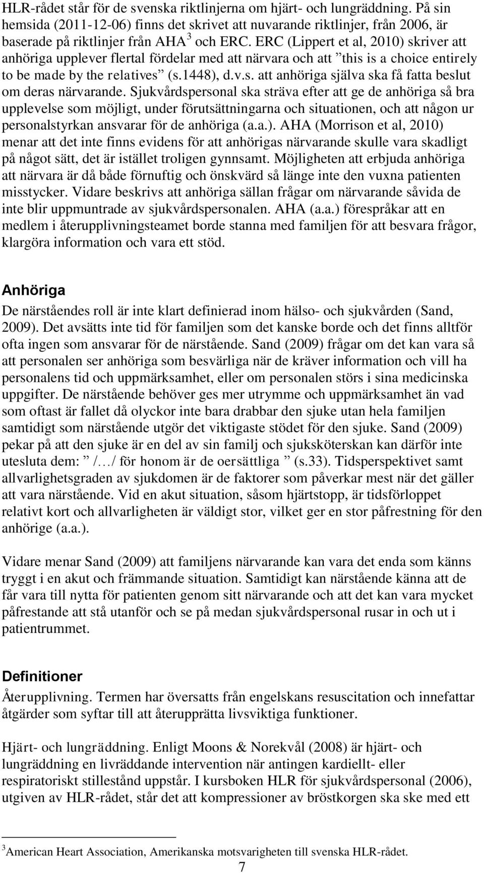 Sjukvårdspersonal ska sträva efter att ge de anhöriga så bra upplevelse som möjligt, under förutsättningarna och situationen, och att någon ur personalstyrkan ansvarar för de anhöriga (a.a.).