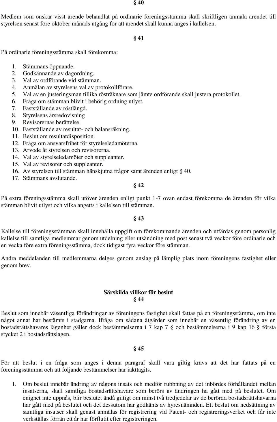 Val av en justeringsman tillika rösträknare som jämte ordförande skall justera protokollet. 6. Fråga om stämman blivit i behörig ordning utlyst. 7. Fastställande av röstlängd. 8.