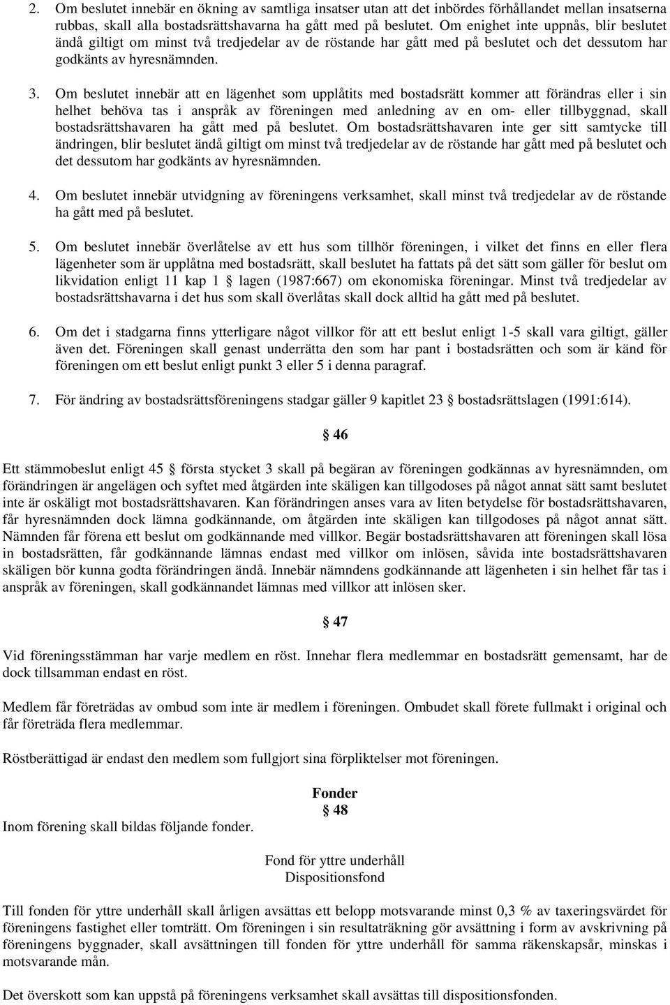 Om beslutet innebär att en lägenhet som upplåtits med bostadsrätt kommer att förändras eller i sin helhet behöva tas i anspråk av föreningen med anledning av en om- eller tillbyggnad, skall