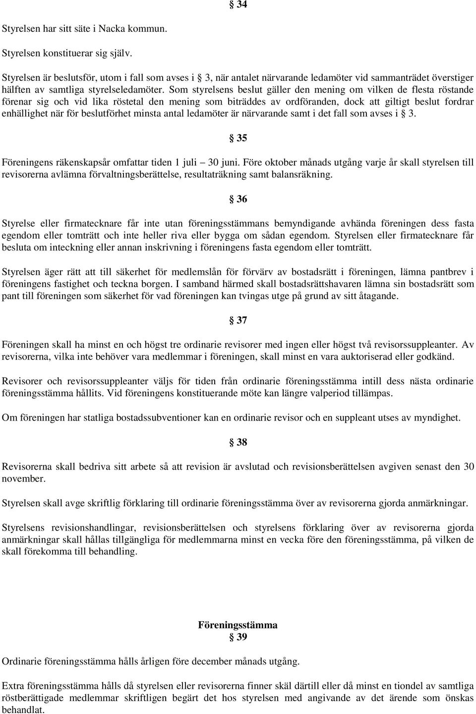 Som styrelsens beslut gäller den mening om vilken de flesta röstande förenar sig och vid lika röstetal den mening som biträddes av ordföranden, dock att giltigt beslut fordrar enhällighet när för