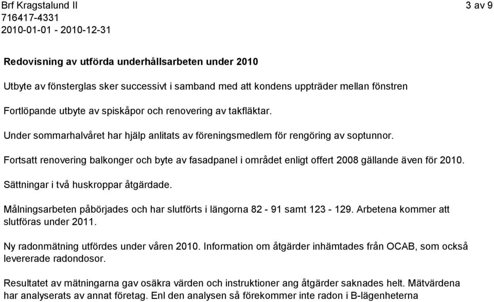 Fortsatt renovering balkonger och byte av fasadpanel i området enligt offert 2008 gällande även för 2010. Sättningar i två huskroppar åtgärdade.