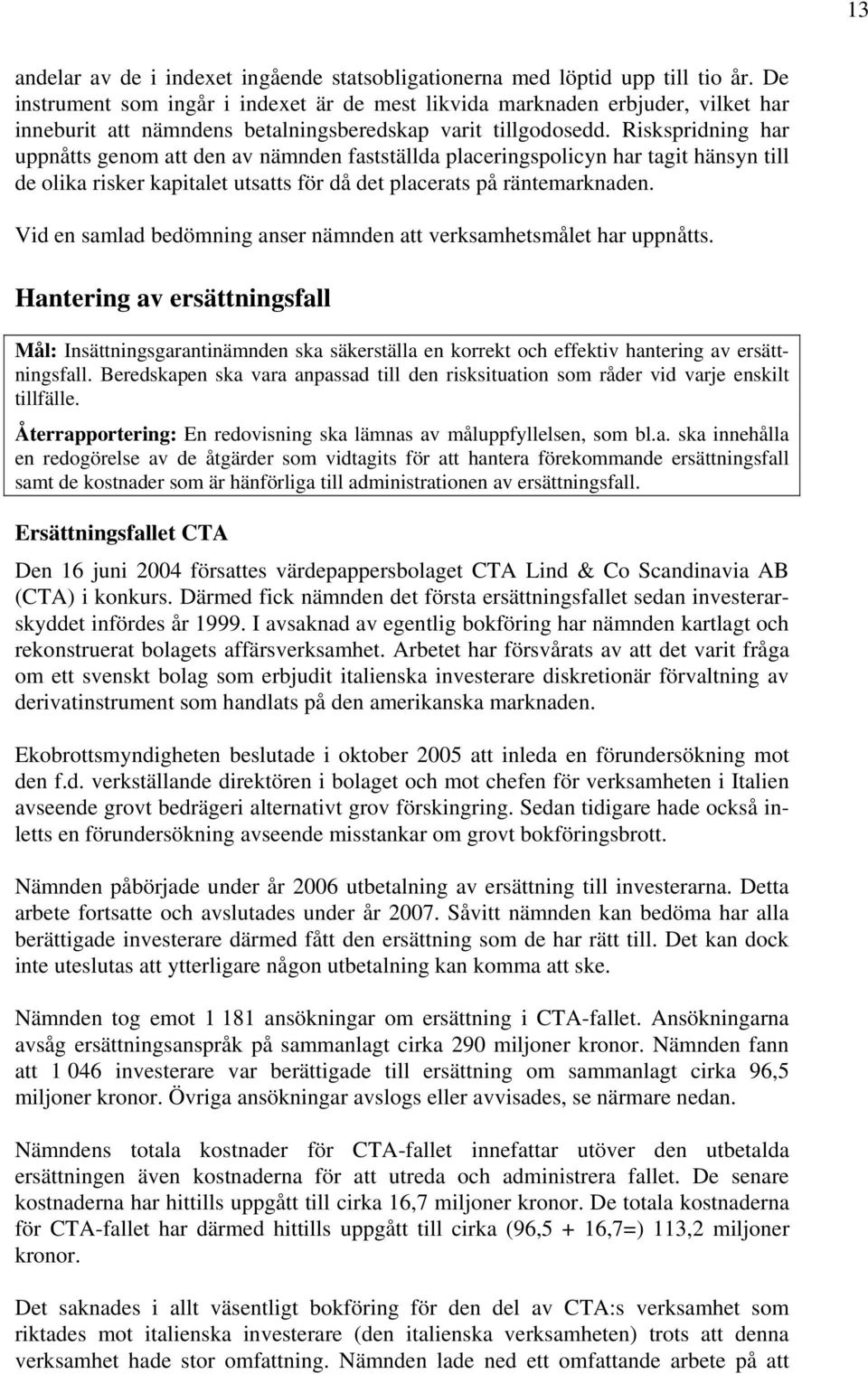 Riskspridning har uppnåtts genom att den av nämnden fastställda placeringspolicyn har tagit hänsyn till de olika risker kapitalet utsatts för då det placerats på räntemarknaden.