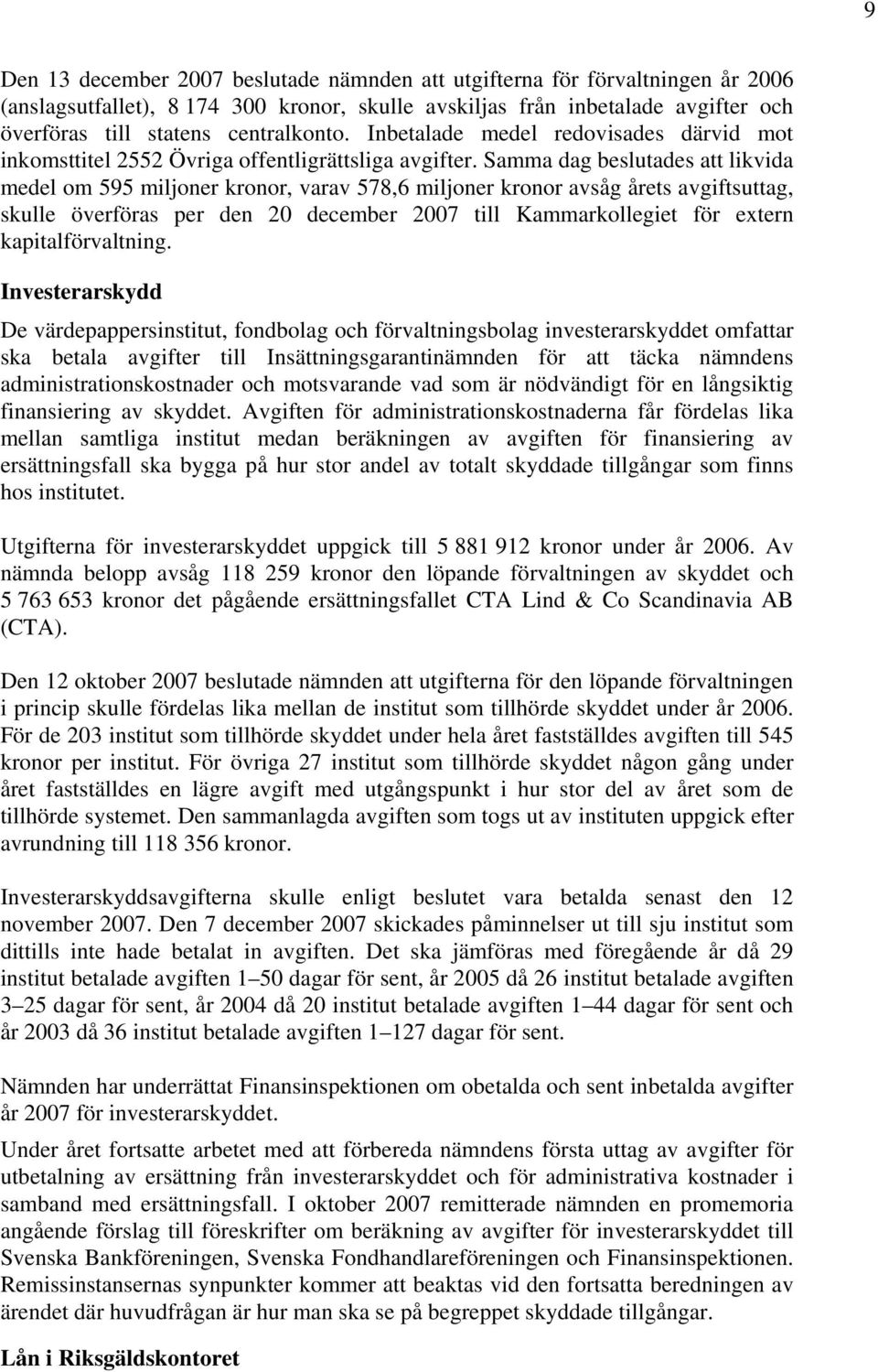 Samma dag beslutades att likvida medel om 595 miljoner kronor, varav 578,6 miljoner kronor avsåg årets avgiftsuttag, skulle överföras per den 20 december 2007 till Kammarkollegiet för extern