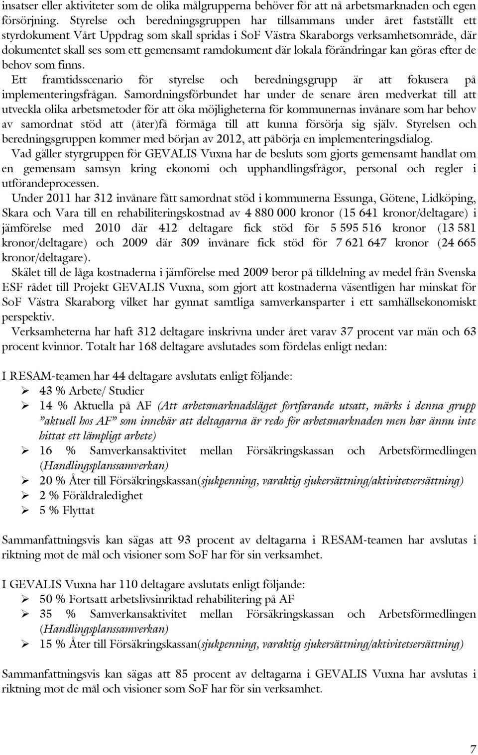 gemensamt ramdokument där lokala förändringar kan göras efter de behov som finns. Ett framtidsscenario för styrelse och beredningsgrupp är att fokusera på implementeringsfrågan.