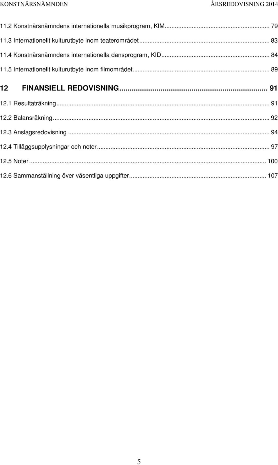 5 Internationellt kulturutbyte inom filmområdet... 89 12 FINANSIELL REDOVISNING... 91 12.1 Resultaträkning... 91 12.2 Balansräkning.