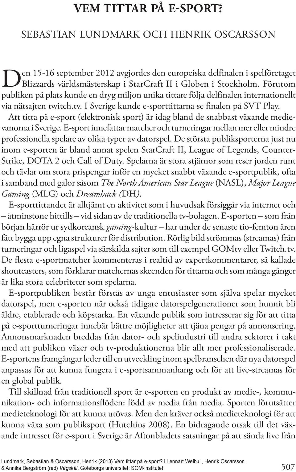 Förutom publiken på plats kunde en dryg miljon unika tittare följa delfinalen internationellt via nätsajten twitch.tv. I Sverige kunde e-sporttittarna se finalen på SVT Play.