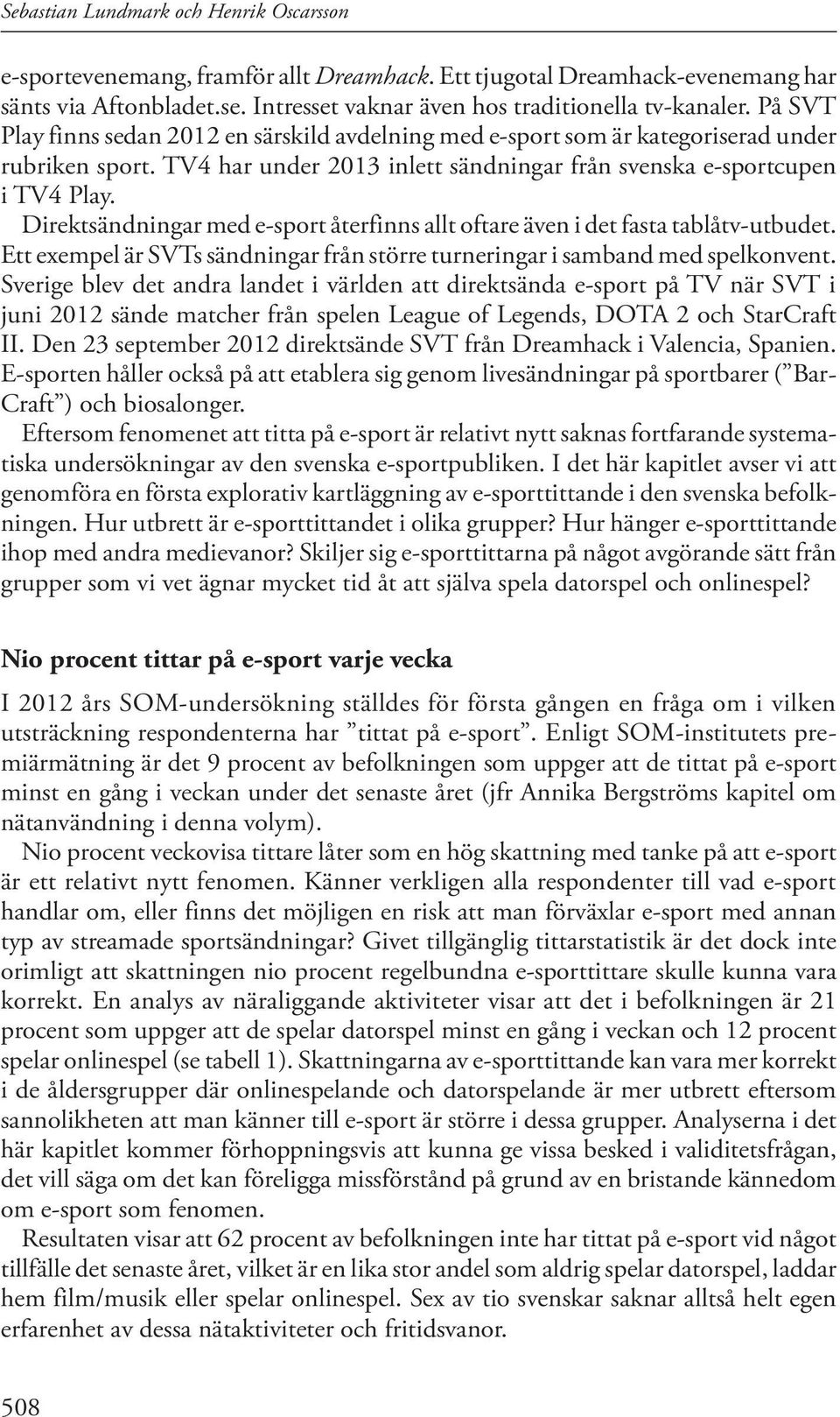 Direktsändningar med e-sport återfinns allt oftare även i det fasta tablåtv-utbudet. Ett exempel är SVTs sändningar från större turneringar i samband med spelkonvent.