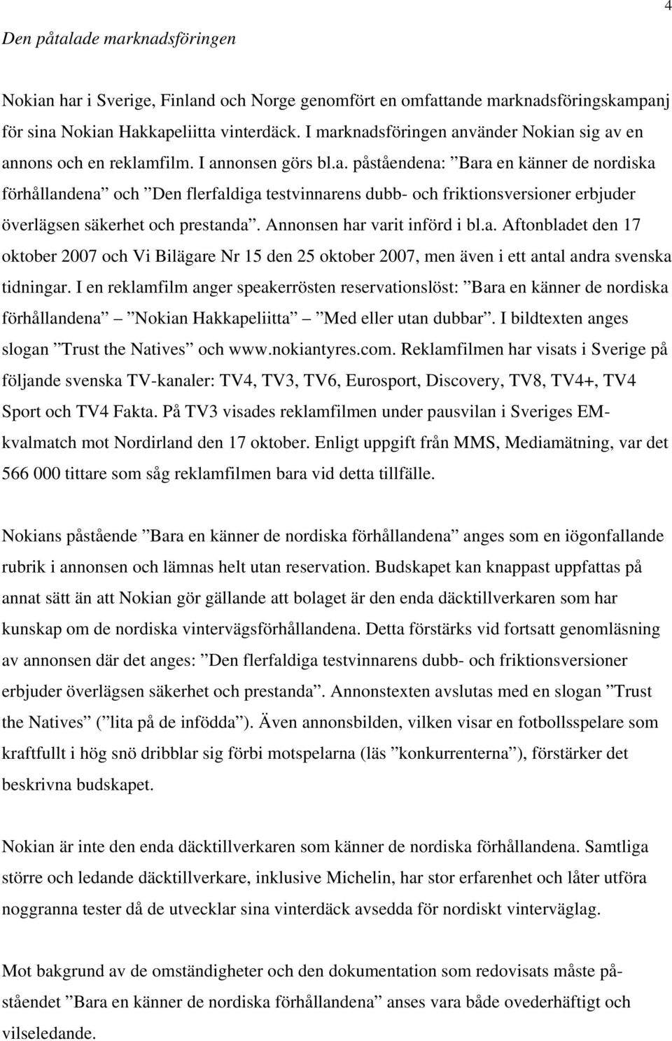 Annonsen har varit införd i bl.a. Aftonbladet den 17 oktober 2007 och Vi Bilägare Nr 15 den 25 oktober 2007, men även i ett antal andra svenska tidningar.