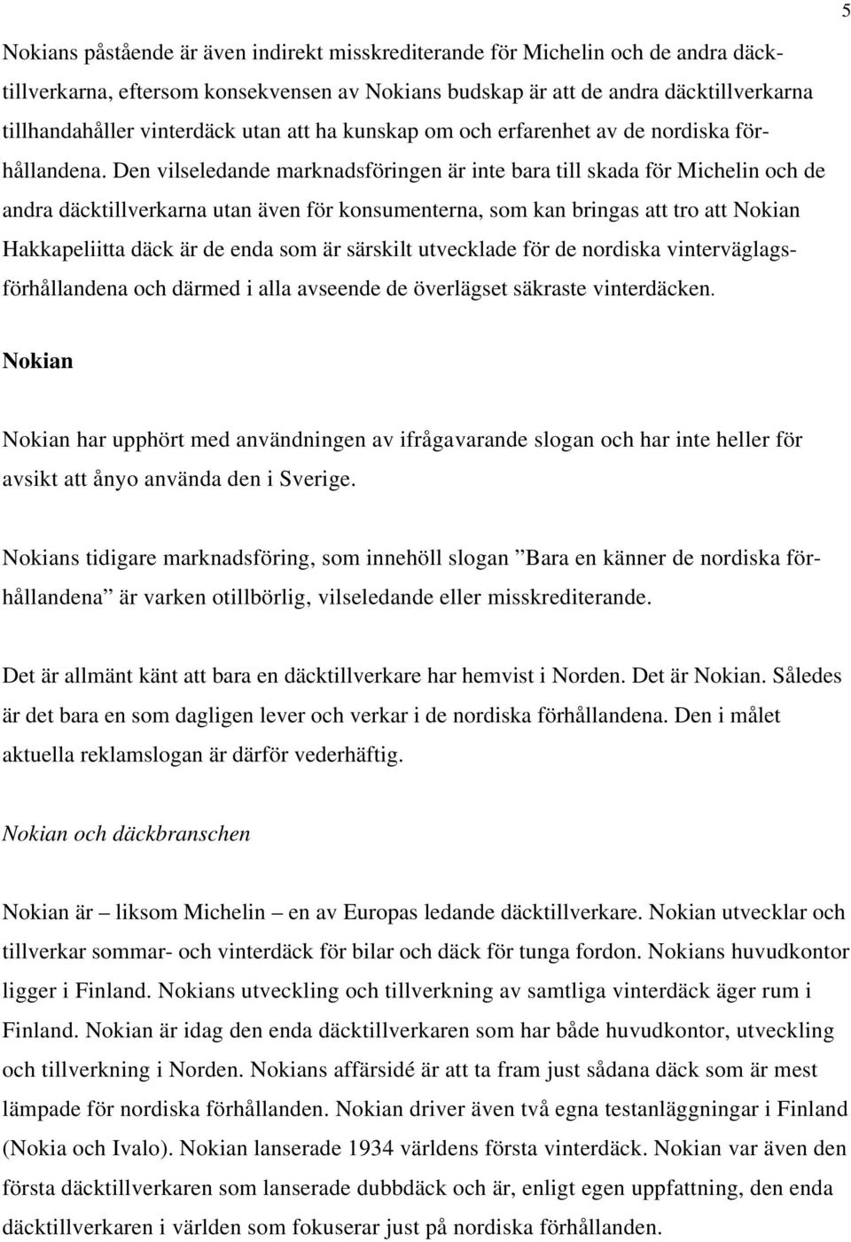 Den vilseledande marknadsföringen är inte bara till skada för Michelin och de andra däcktillverkarna utan även för konsumenterna, som kan bringas att tro att Nokian Hakkapeliitta däck är de enda som