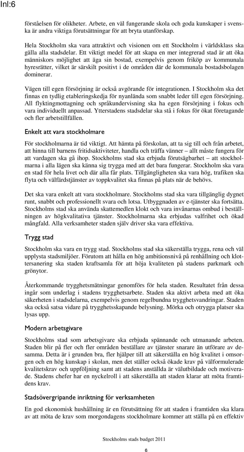 Ett viktigt medel för att skapa en mer integrerad stad är att öka människors möjlighet att äga sin bostad, exempelvis genom friköp av kommunala hyresrätter, vilket är särskilt positivt i de områden