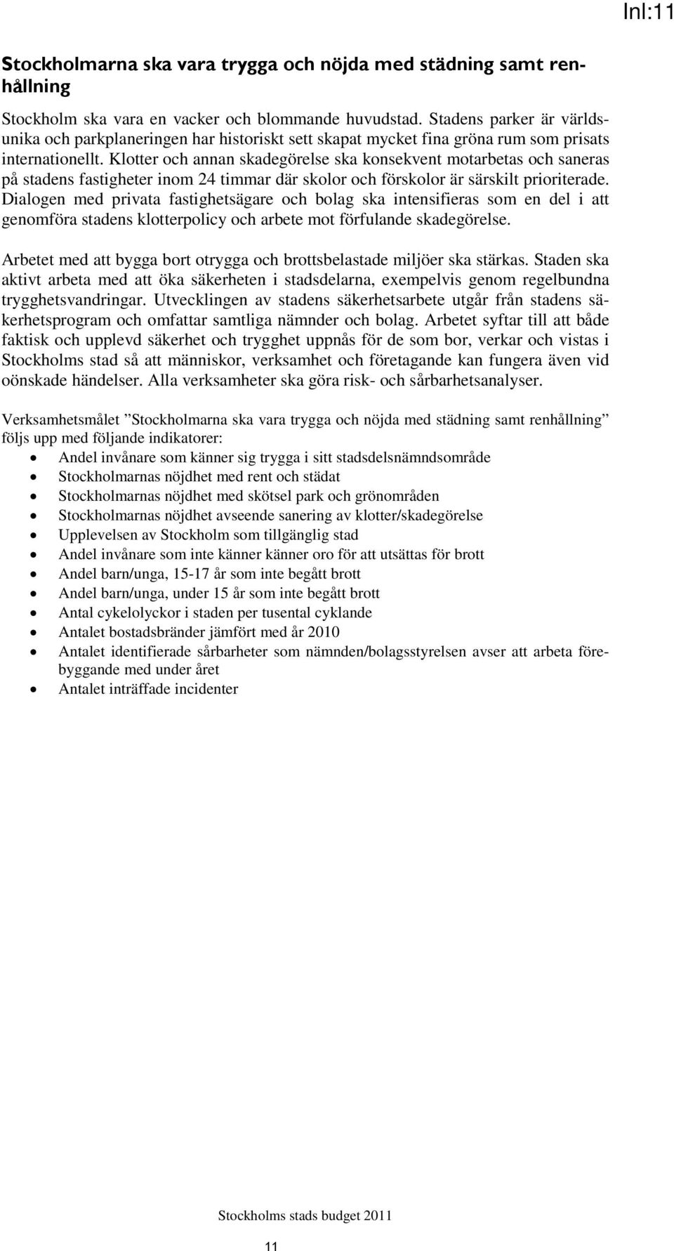 Klotter och annan skadegörelse ska konsekvent motarbetas och saneras på stadens fastigheter inom 24 timmar där skolor och förskolor är särskilt prioriterade.