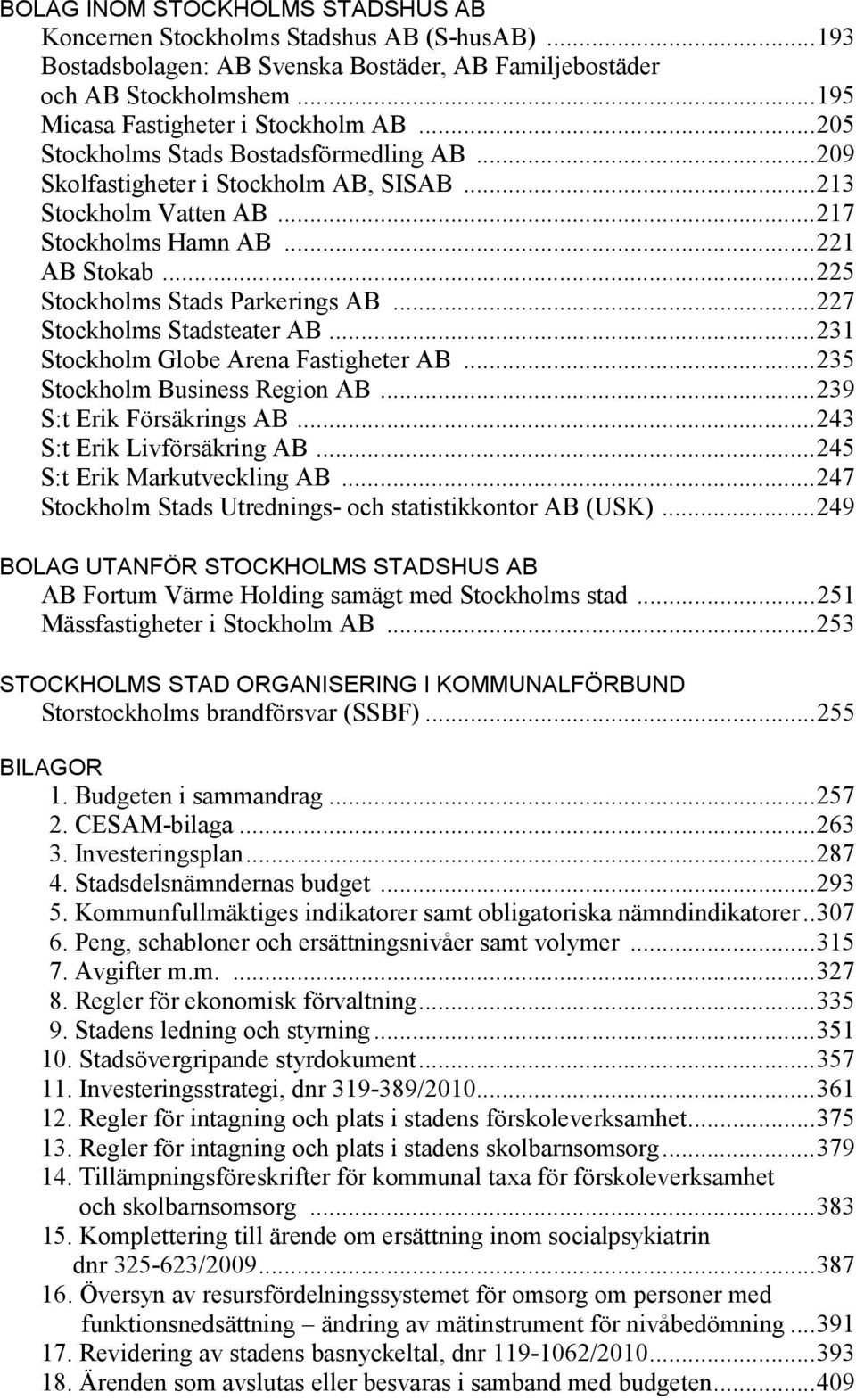 .. 227 Stockholms Stadsteater AB... 231 Stockholm Globe Arena Fastigheter AB... 235 Stockholm Business Region AB... 239 S:t Erik Försäkrings AB... 243 S:t Erik Livförsäkring AB.