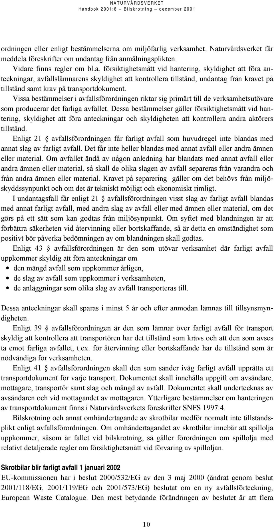 Vissa bestämmelser i avfallsförordningen riktar sig primärt till de verksamhetsutövare som producerar det farliga avfallet.