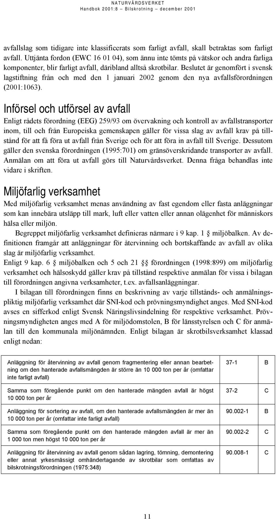 Beslutet är genomfört i svensk lagstiftning från och med den 1 januari 2002 genom den nya avfallsförordningen (2001:1063).