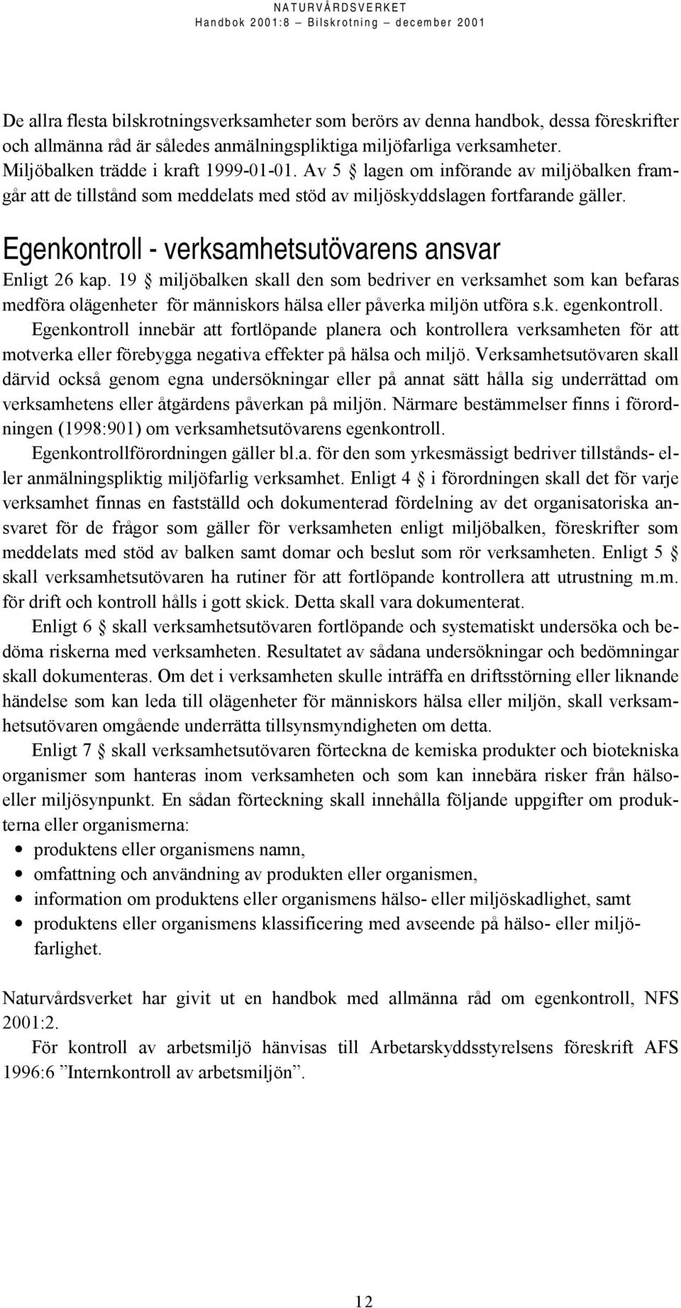 Egenkontroll - verksamhetsutövarens ansvar Enligt 26 kap. 19 miljöbalken skall den som bedriver en verksamhet som kan befaras medföra olägenheter för människors hälsa eller påverka miljön utföra s.k. egenkontroll.