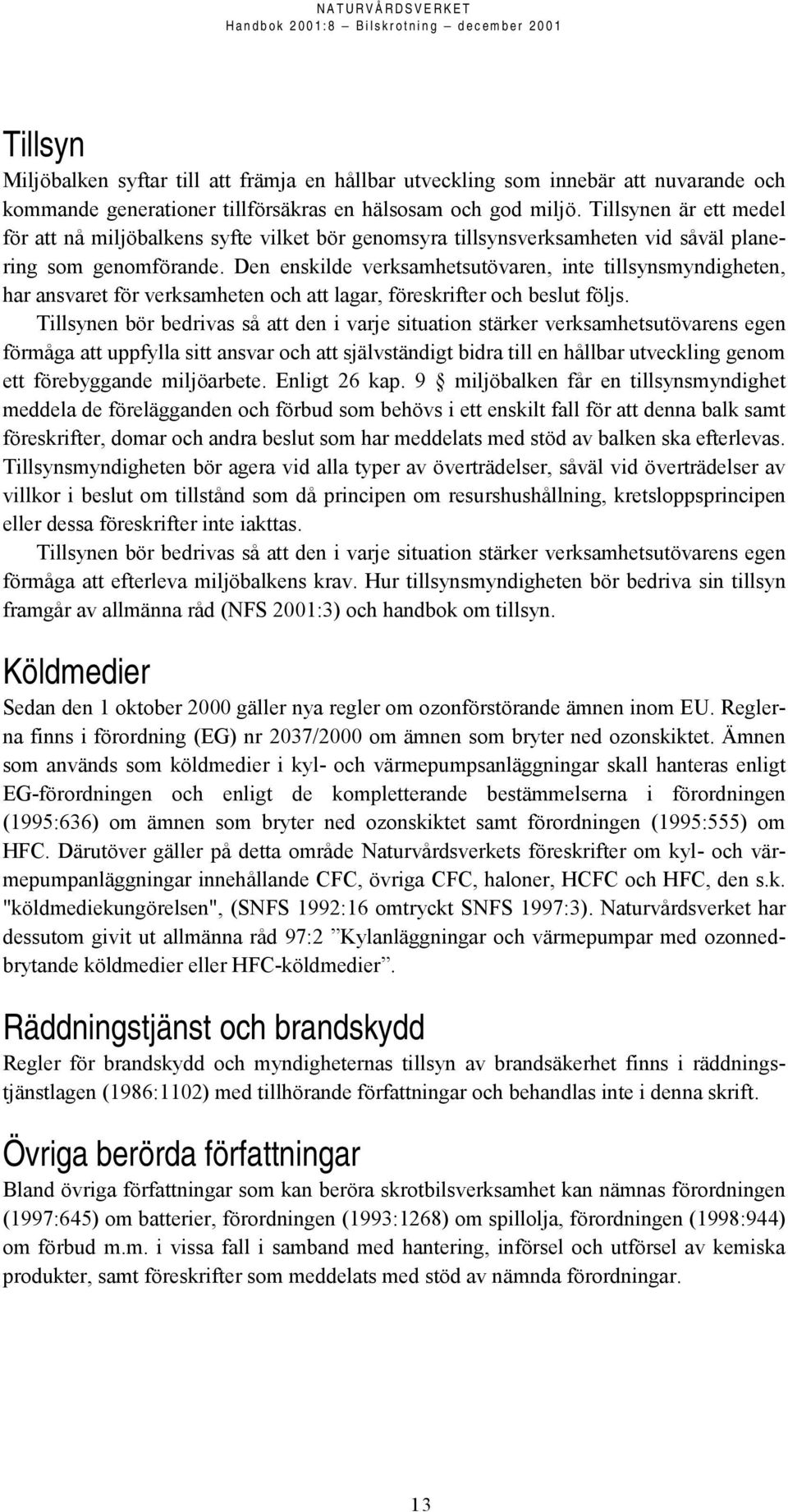 Den enskilde verksamhetsutövaren, inte tillsynsmyndigheten, har ansvaret för verksamheten och att lagar, föreskrifter och beslut följs.