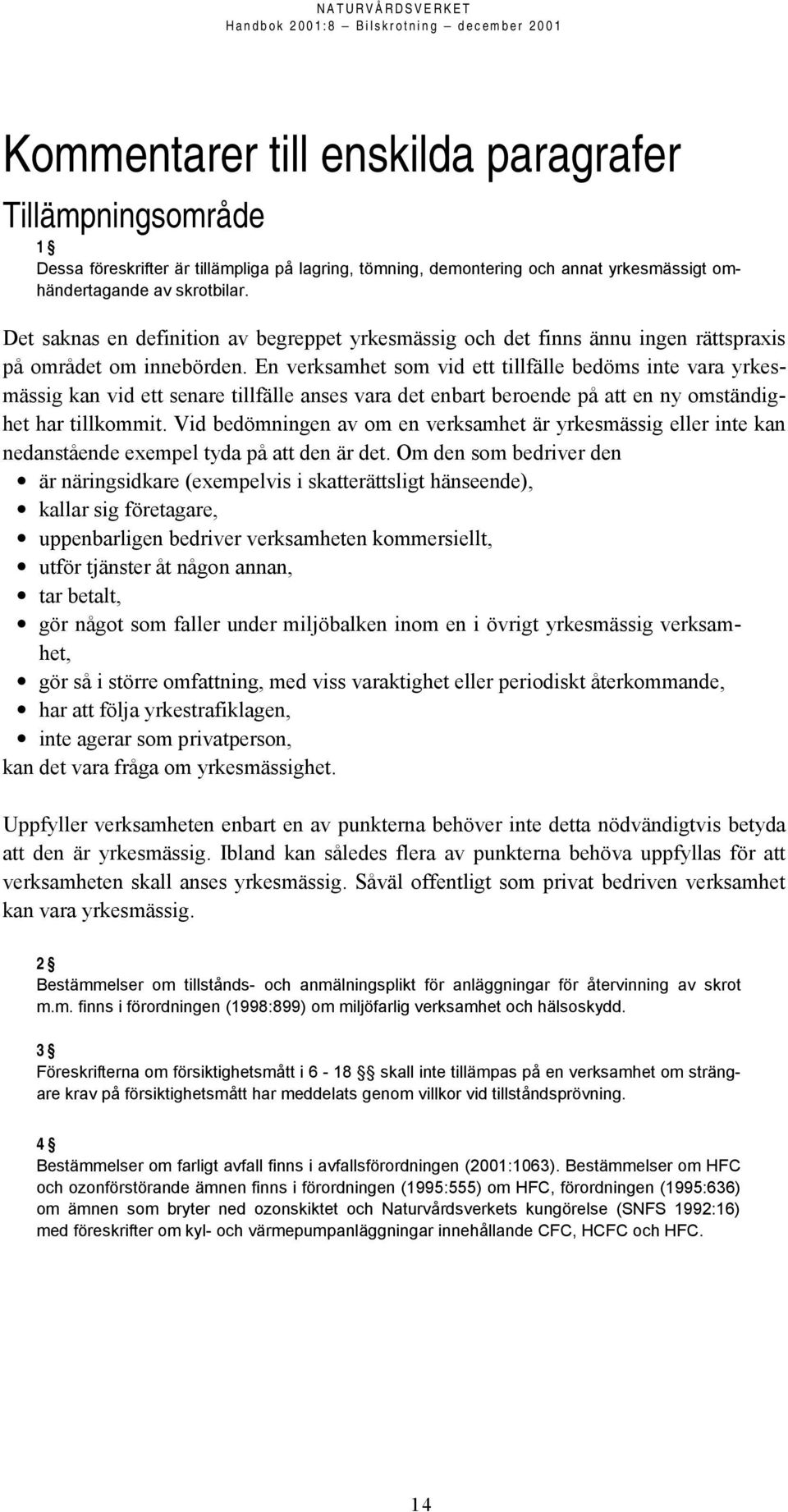 En verksamhet som vid ett tillfälle bedöms inte vara yrkesmässig kan vid ett senare tillfälle anses vara det enbart beroende på att en ny omständighet har tillkommit.