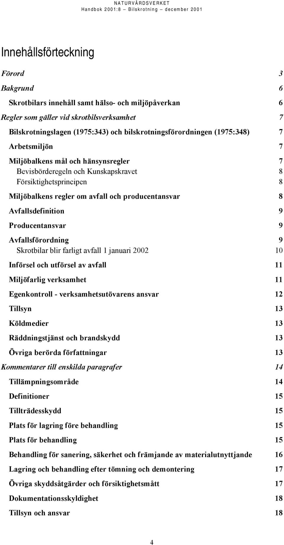 Producentansvar 9 Avfallsförordning 9 Skrotbilar blir farligt avfall 1 januari 2002 10 Införsel och utförsel av avfall 11 Miljöfarlig verksamhet 11 Egenkontroll - verksamhetsutövarens ansvar 12