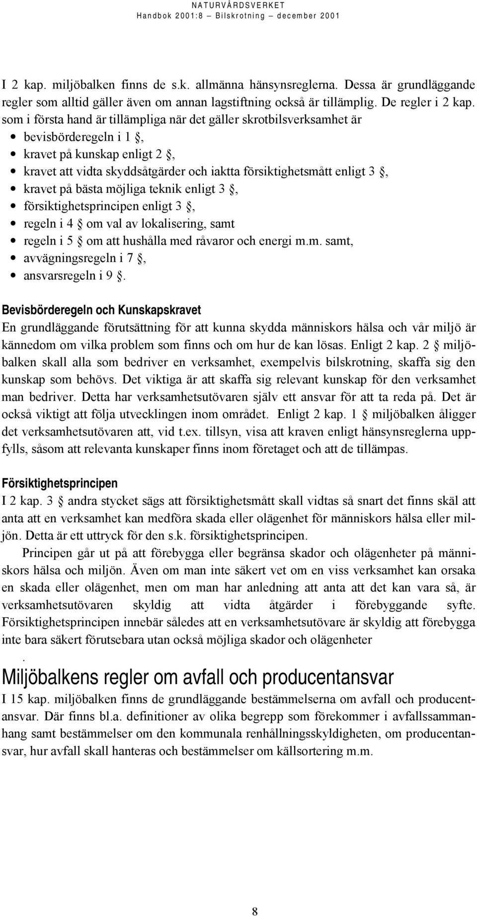 på bästa möjliga teknik enligt 3, försiktighetsprincipen enligt 3, regeln i 4 om val av lokalisering, samt regeln i 5 om att hushålla med råvaror och energi m.m. samt, avvägningsregeln i 7, ansvarsregeln i 9.