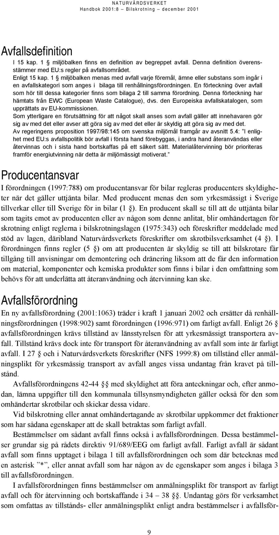 En förteckning över avfall som hör till dessa kategorier finns som bilaga 2 till samma förordning. Denna förteckning har hämtats från EWC (European Waste Catalogue), dvs.