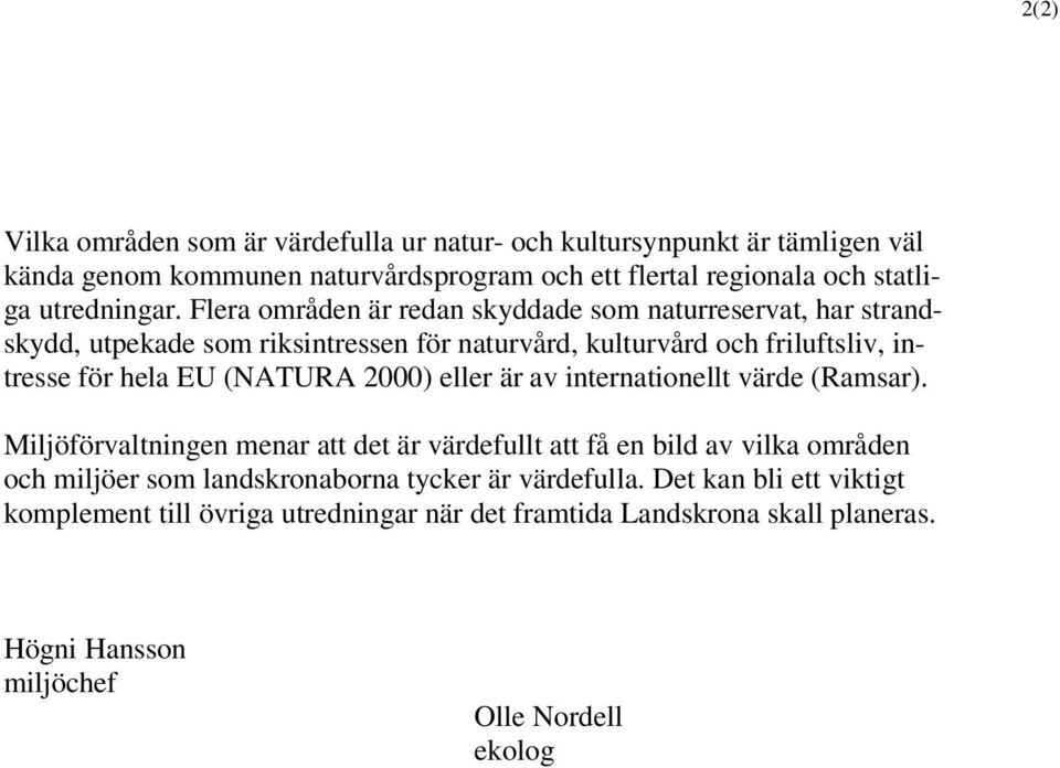 Flera områden är redan skyddade som naturreservat, har strandskydd, utpekade som riksintressen för naturvård, kulturvård och friluftsliv, intresse för hela EU (NATURA