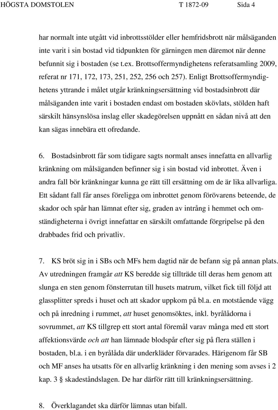 Enligt Brottsoffermyndighetens yttrande i målet utgår kränkningsersättning vid bostadsinbrott där målsäganden inte varit i bostaden endast om bostaden skövlats, stölden haft särskilt hänsynslösa