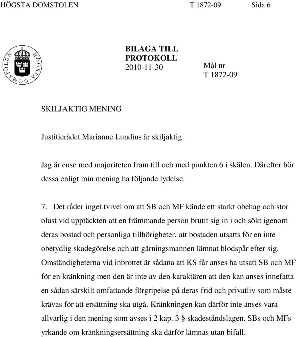 Det råder inget tvivel om att SB och MF kände ett starkt obehag och stor olust vid upptäckten att en främmande person brutit sig in i och sökt igenom deras bostad och personliga tillhörigheter, att