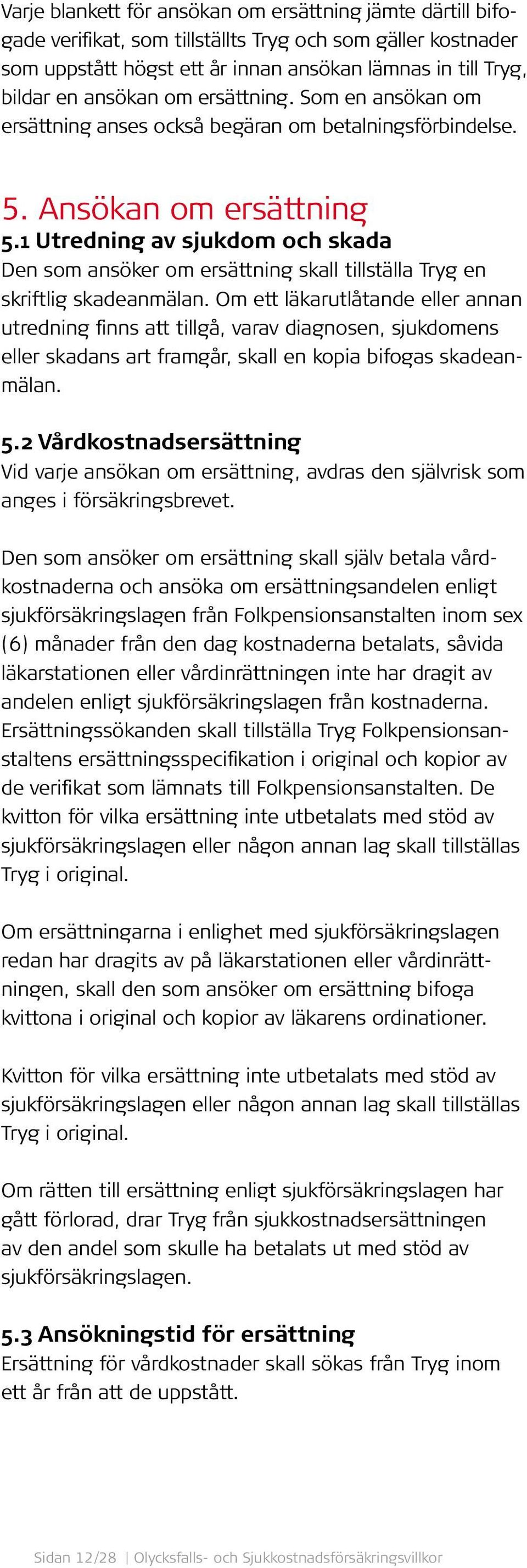 1 Utredning av sjukdom och skada Den som ansöker om ersättning skall tillställa Tryg en skriftlig skadeanmälan.