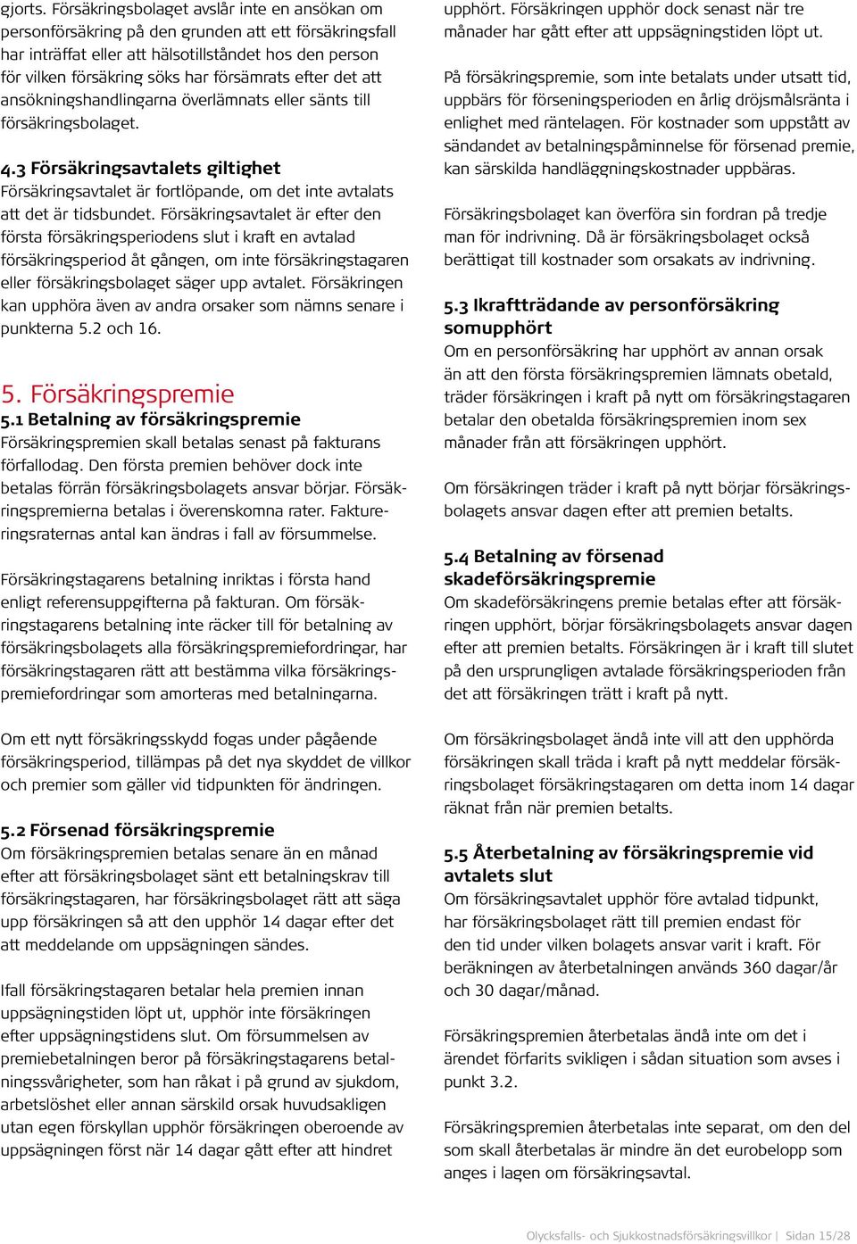 efter det att ansökningshandlingarna överlämnats eller sänts till försäkringsbolaget. 4.3 Försäkringsavtalets giltighet Försäkringsavtalet är fortlöpande, om det inte avtalats att det är tidsbundet.