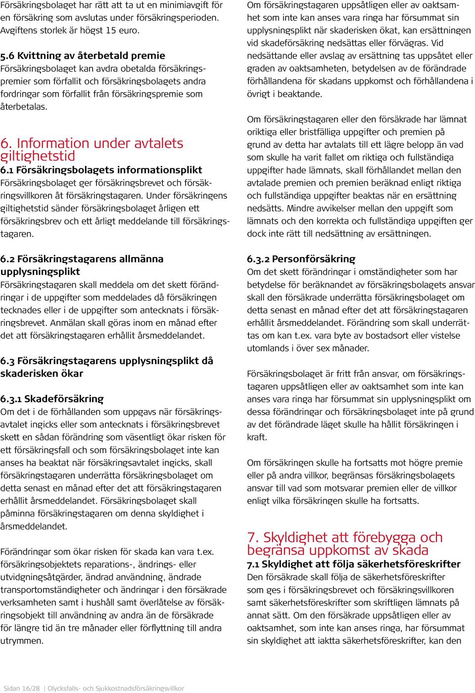 6. Information under avtalets giltighetstid 6.1 Försäkringsbolagets informationsplikt Försäkringsbolaget ger försäkringsbrevet och försäkringsvillkoren åt försäkringstagaren.