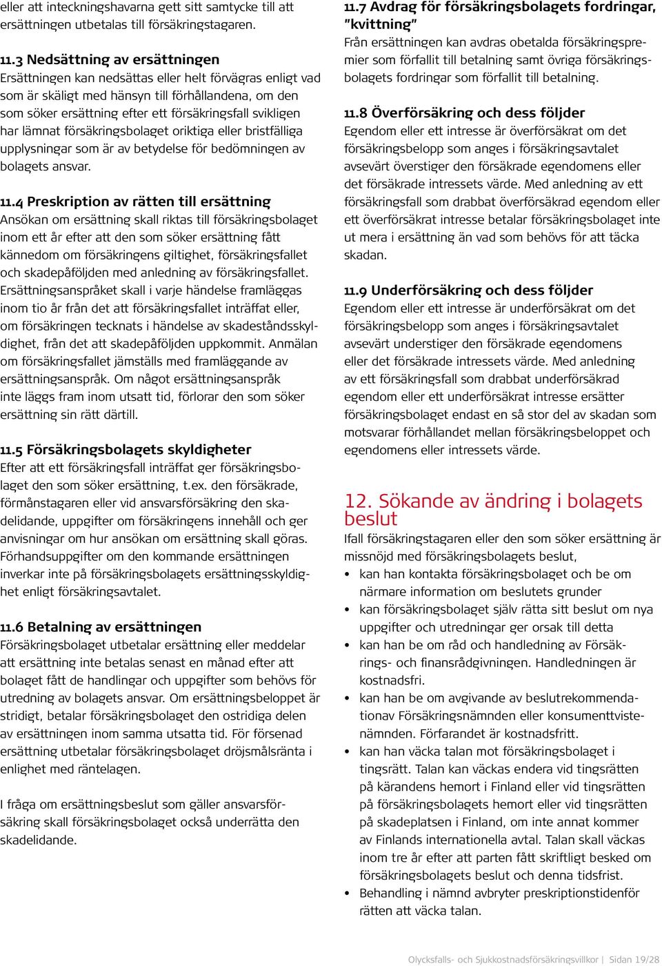 har lämnat försäkringsbolaget oriktiga eller bristfälliga upplysningar som är av betydelse för bedömningen av bolagets ansvar. 11.