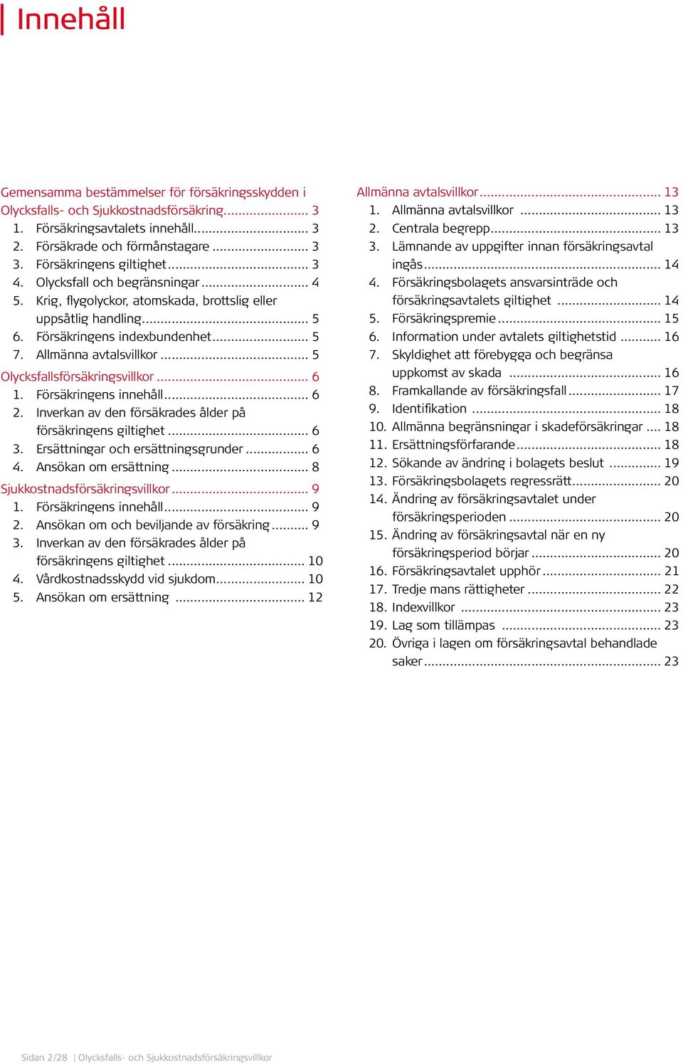 Allmänna avtalsvillkor... 5 Olycksfallsförsäkringsvillkor... 6 1. Försäkringens innehåll... 6 2. Inverkan av den försäkrades ålder på försäkringens giltighet... 6 3.