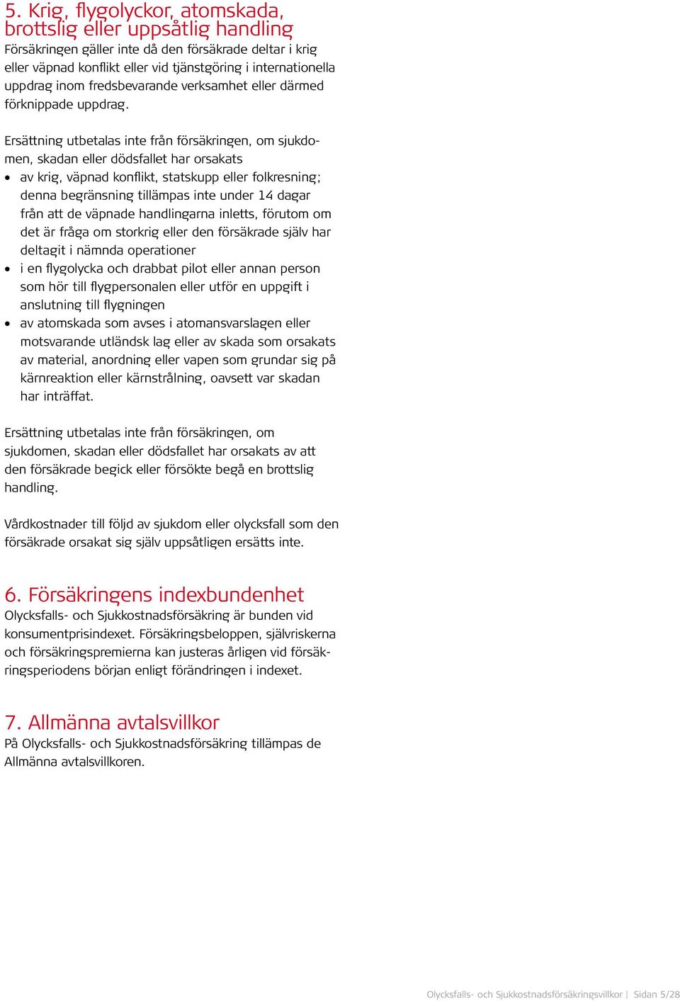 Ersättning utbetalas inte från försäkringen, om sjukdomen, skadan eller dödsfallet har orsakats av krig, väpnad konflikt, statskupp eller folkresning; denna begränsning tillämpas inte under 14 dagar