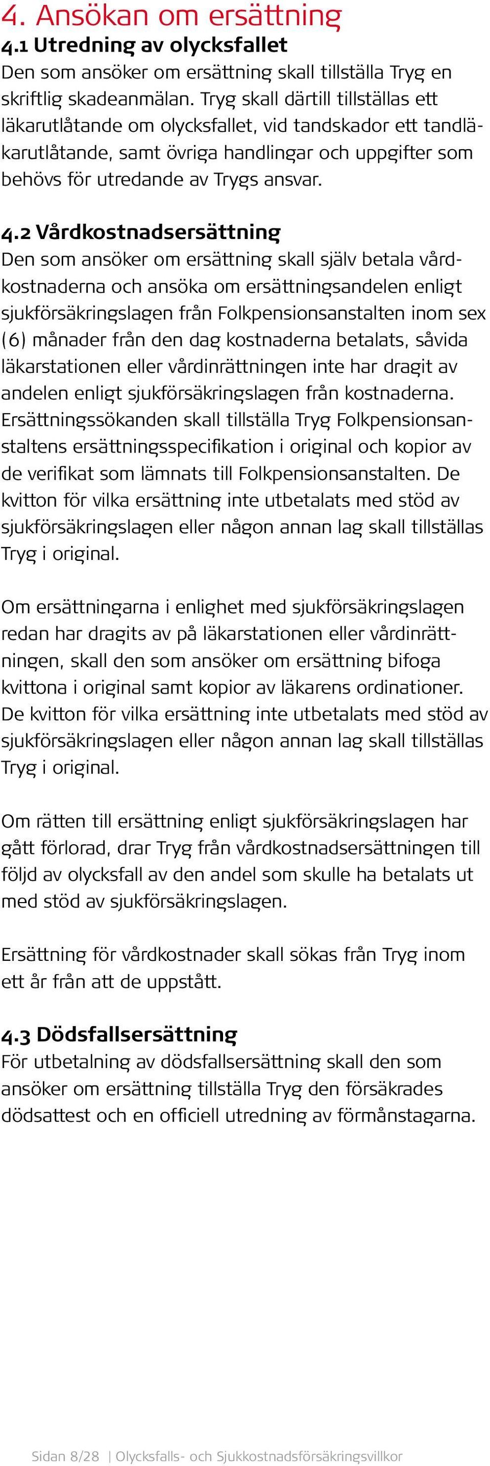 2 Vårdkostnadsersättning Den som ansöker om ersättning skall själv betala vårdkostnaderna och ansöka om ersättningsandelen enligt sjukförsäkringslagen från Folkpensionsanstalten inom sex (6) månader