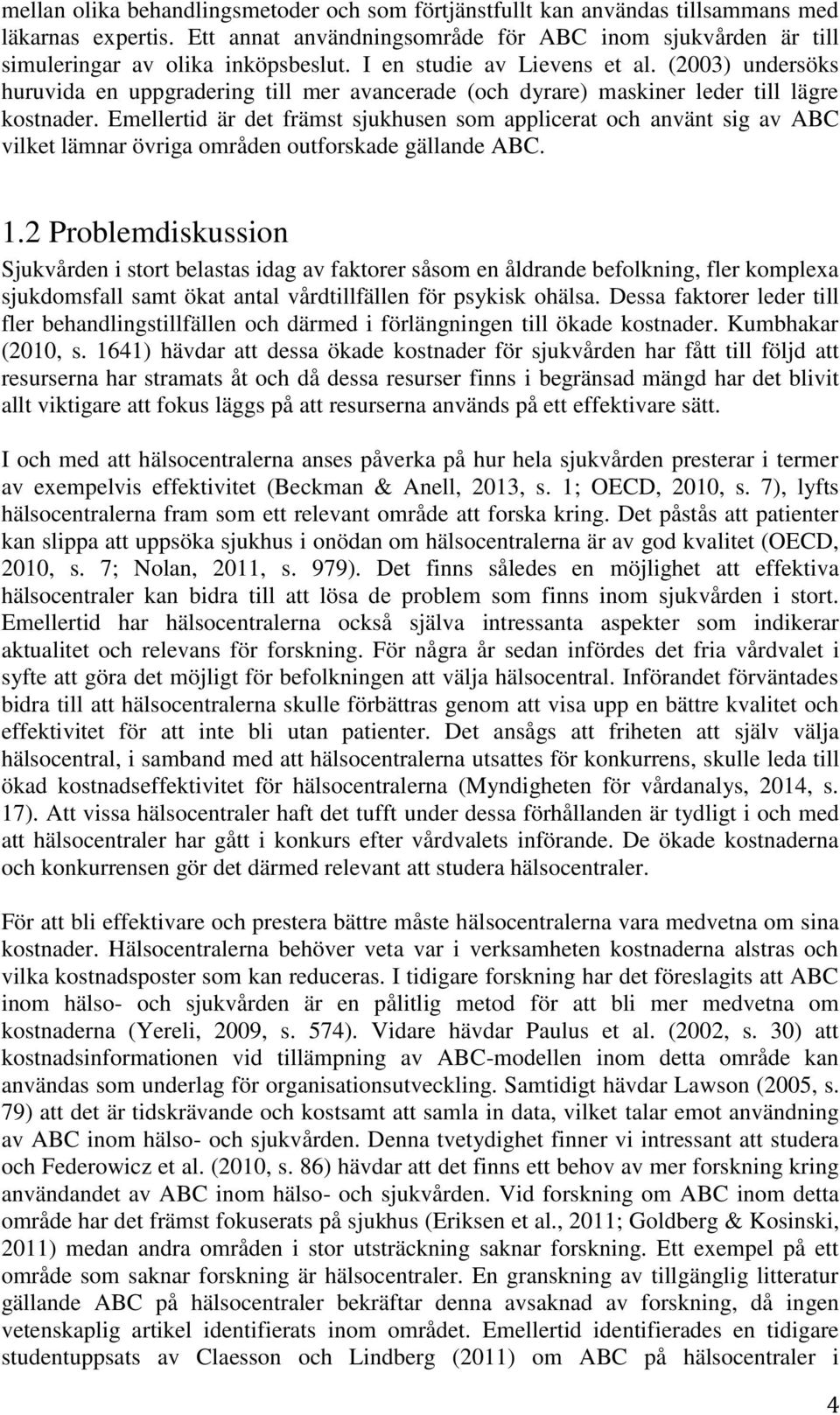 Emellertid är det främst sjukhusen som applicerat och använt sig av ABC vilket lämnar övriga områden outforskade gällande ABC. 1.