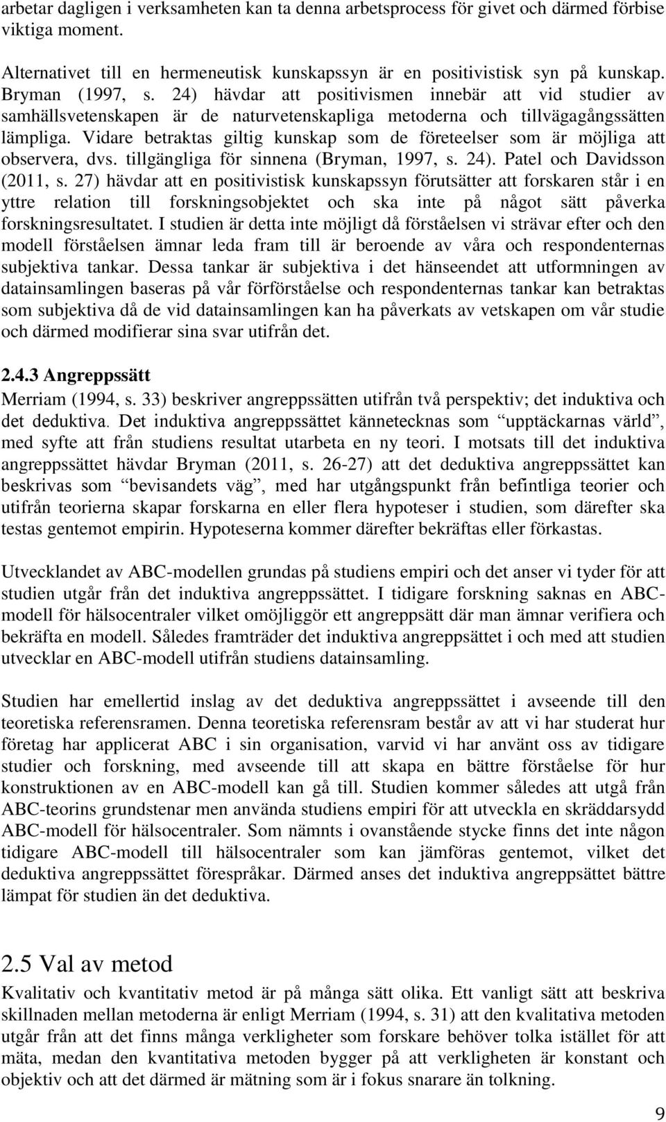 Vidare betraktas giltig kunskap som de företeelser som är möjliga att observera, dvs. tillgängliga för sinnena (Bryman, 1997, s. 24). Patel och Davidsson (2011, s.