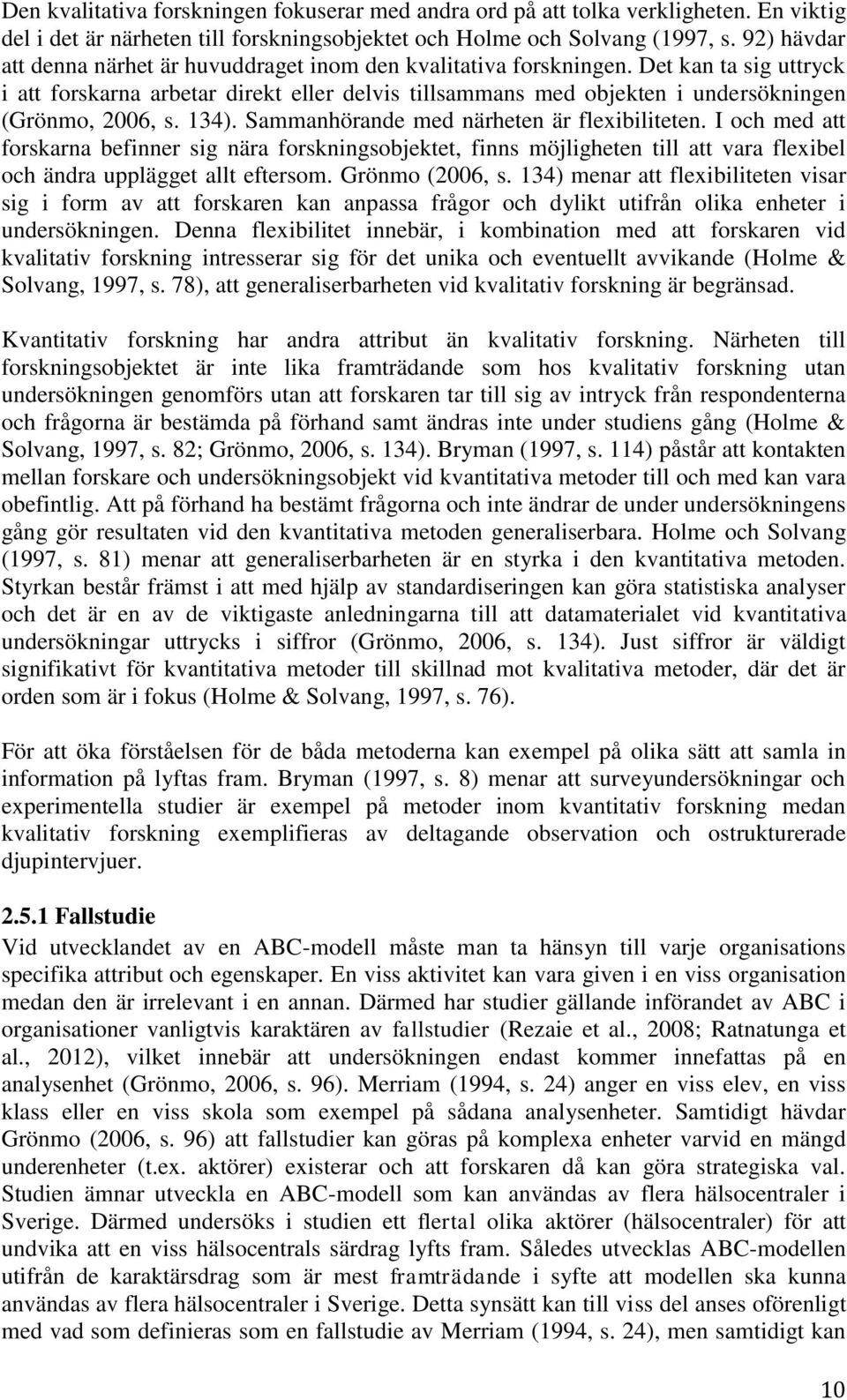 Det kan ta sig uttryck i att forskarna arbetar direkt eller delvis tillsammans med objekten i undersökningen (Grönmo, 2006, s. 134). Sammanhörande med närheten är flexibiliteten.