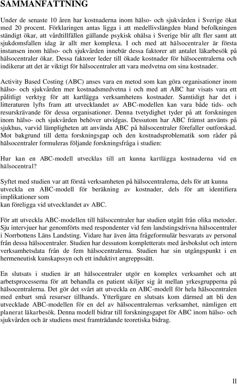 I och med att hälsocentraler är första instansen inom hälso- och sjukvården innebär dessa faktorer att antalet läkarbesök på hälsocentraler ökar.