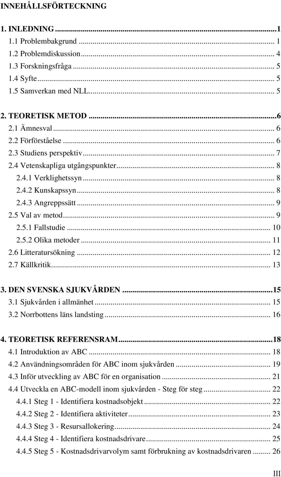 .. 11 2.6 Litteratursökning... 12 2.7 Källkritik... 13 3. DEN SVENSKA SJUKVÅRDEN... 15 3.1 Sjukvården i allmänhet... 15 3.2 Norrbottens läns landsting... 16 4. TEORETISK REFERENSRAM... 18 4.