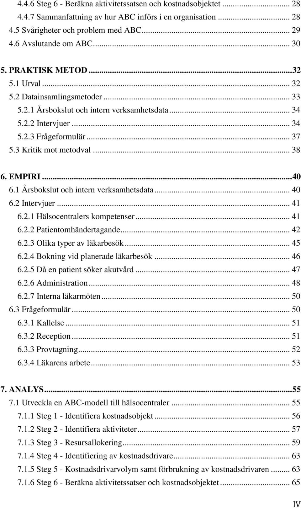 EMPIRI... 40 6.1 Årsbokslut och intern verksamhetsdata... 40 6.2 Intervjuer... 41 6.2.1 Hälsocentralers kompetenser... 41 6.2.2 Patientomhändertagande... 42 6.2.3 Olika typer av läkarbesök... 45 6.2.4 Bokning vid planerade läkarbesök.