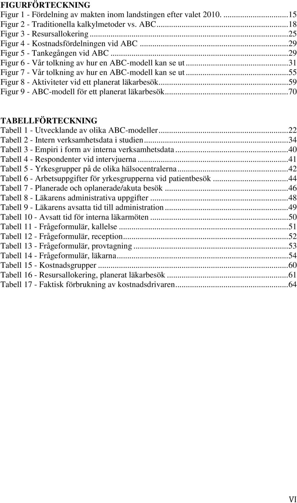 .. 55 Figur 8 - Aktiviteter vid ett planerat läkarbesök... 59 Figur 9 - ABC-modell för ett planerat läkarbesök... 70 TABELLFÖRTECKNING Tabell 1 - Utvecklande av olika ABC-modeller.