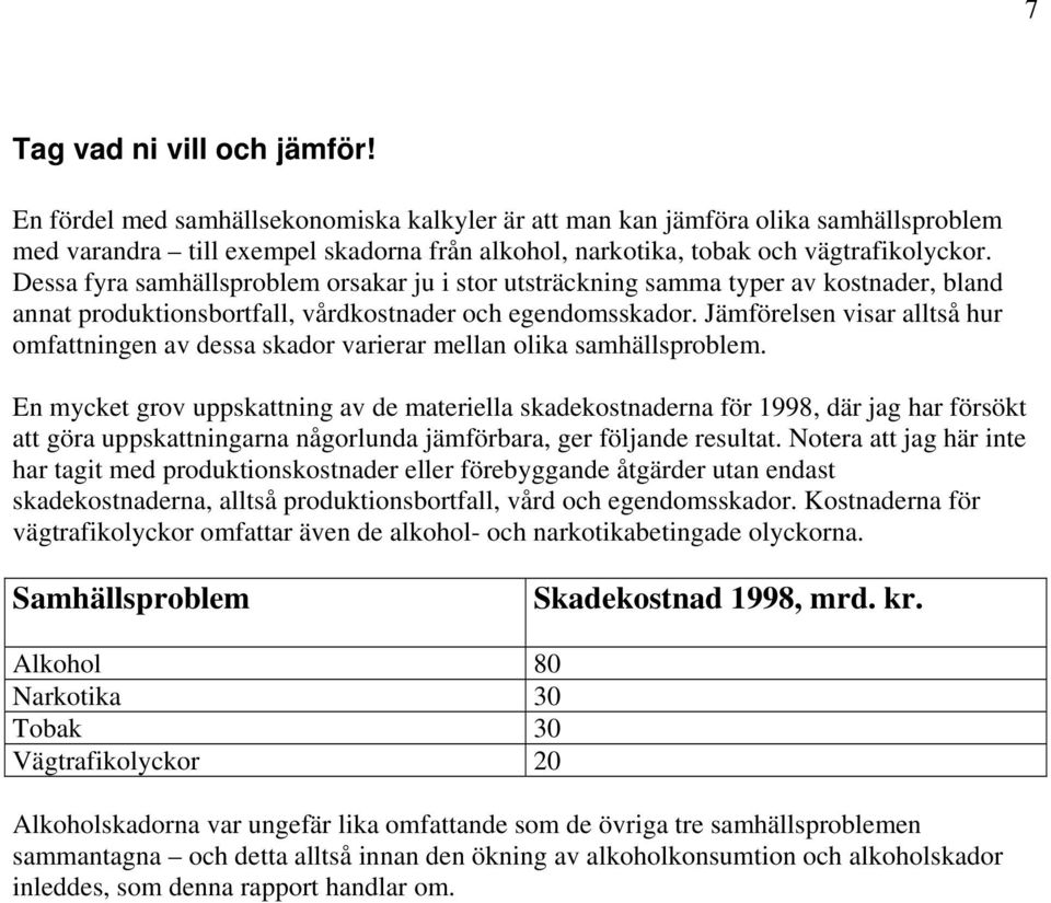 Dessa fyra samhällsproblem orsakar ju i stor utsträckning samma typer av kostnader, bland annat produktionsbortfall, vårdkostnader och egendomsskador.