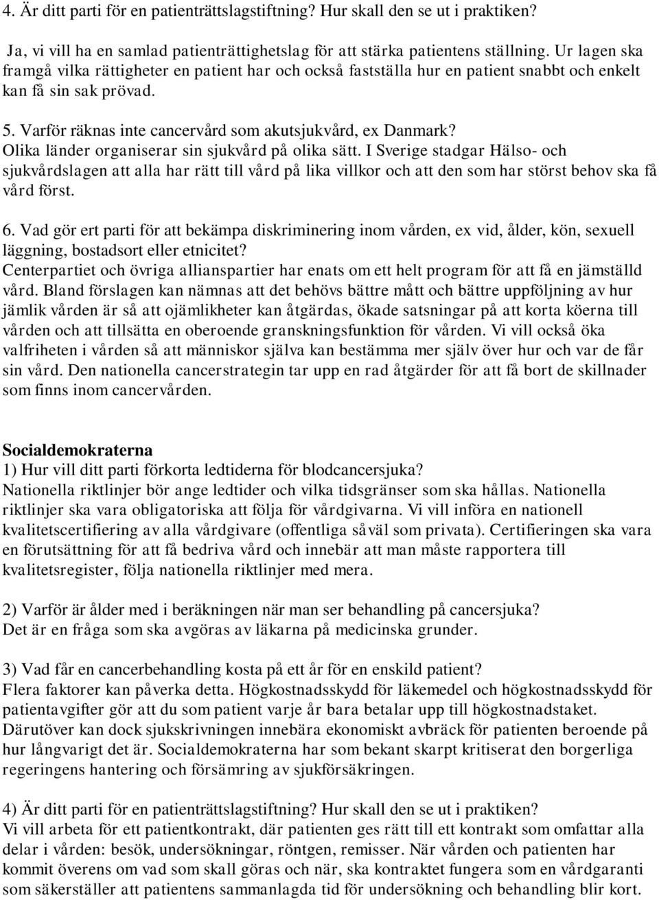 Olika länder organiserar sin sjukvård på olika sätt. I Sverige stadgar Hälso- och sjukvårdslagen att alla har rätt till vård på lika villkor och att den som har störst behov ska få vård först. 6.