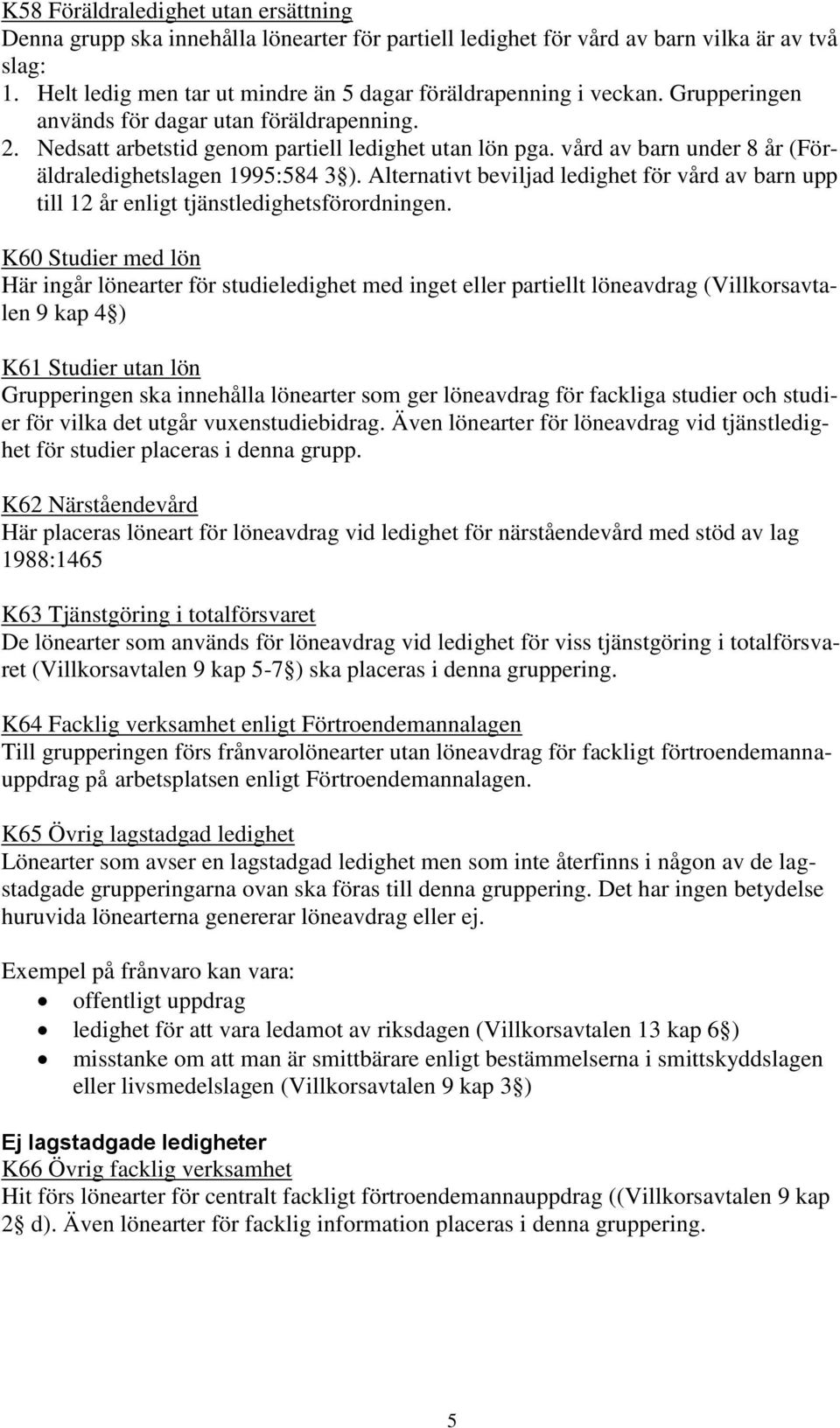 vård av barn under 8 år (Föräldraledighetslagen 1995:584 3 ). Alternativt beviljad ledighet för vård av barn upp till 12 år enligt tjänstledighetsförordningen.