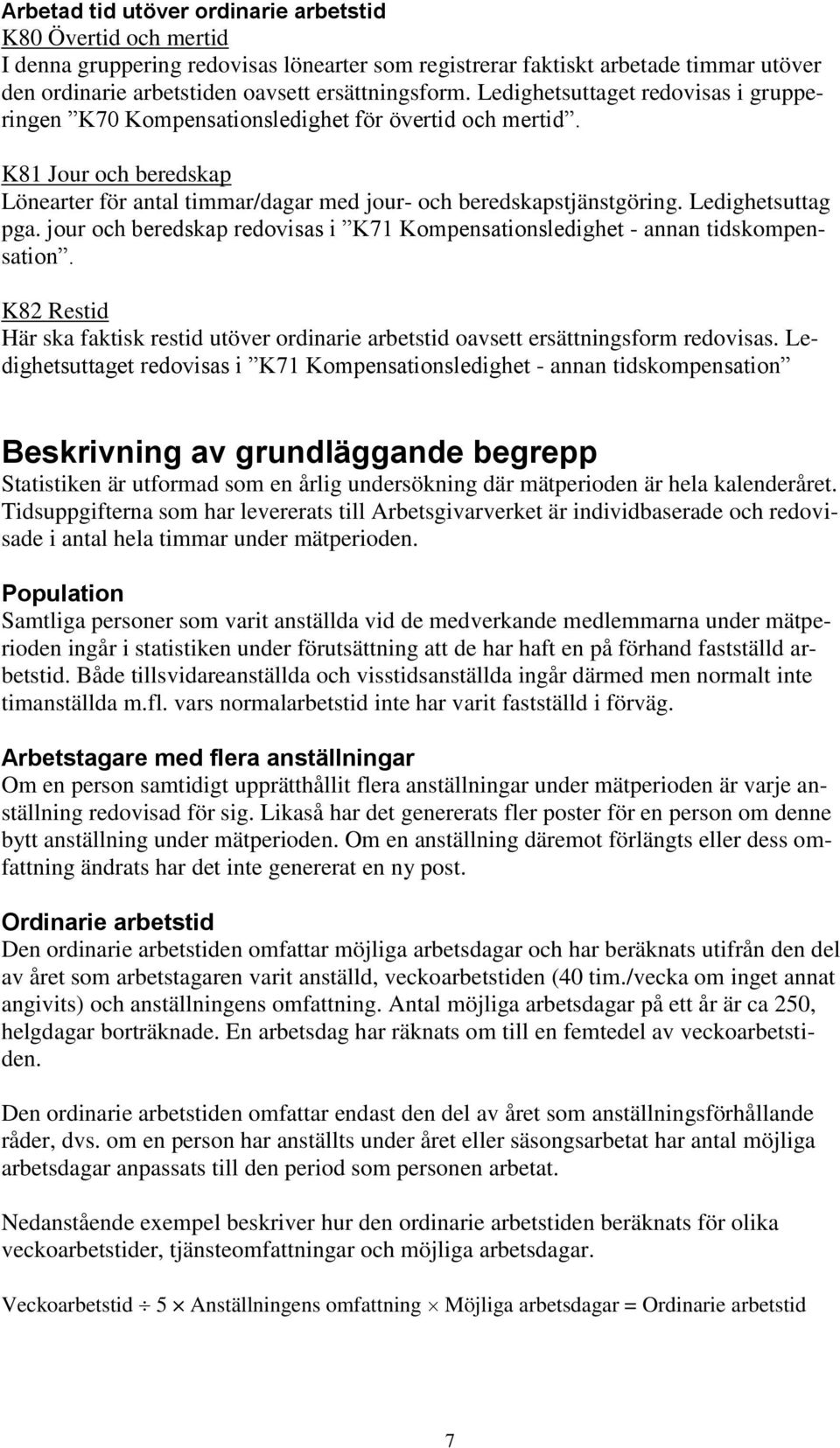 Ledighetsuttag pga. jour och beredskap redovisas i K71 Kompensationsledighet - annan tidskompensation. K82 Restid Här ska faktisk restid utöver ordinarie arbetstid oavsett ersättningsform redovisas.