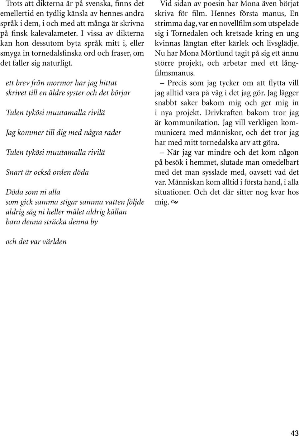 ett brev från mormor har jag hittat skrivet till en äldre syster och det börjar Tulen tykösi muutamalla rivilä Jag kommer till dig med några rader Tulen tykösi muutamalla rivilä Snart är också orden