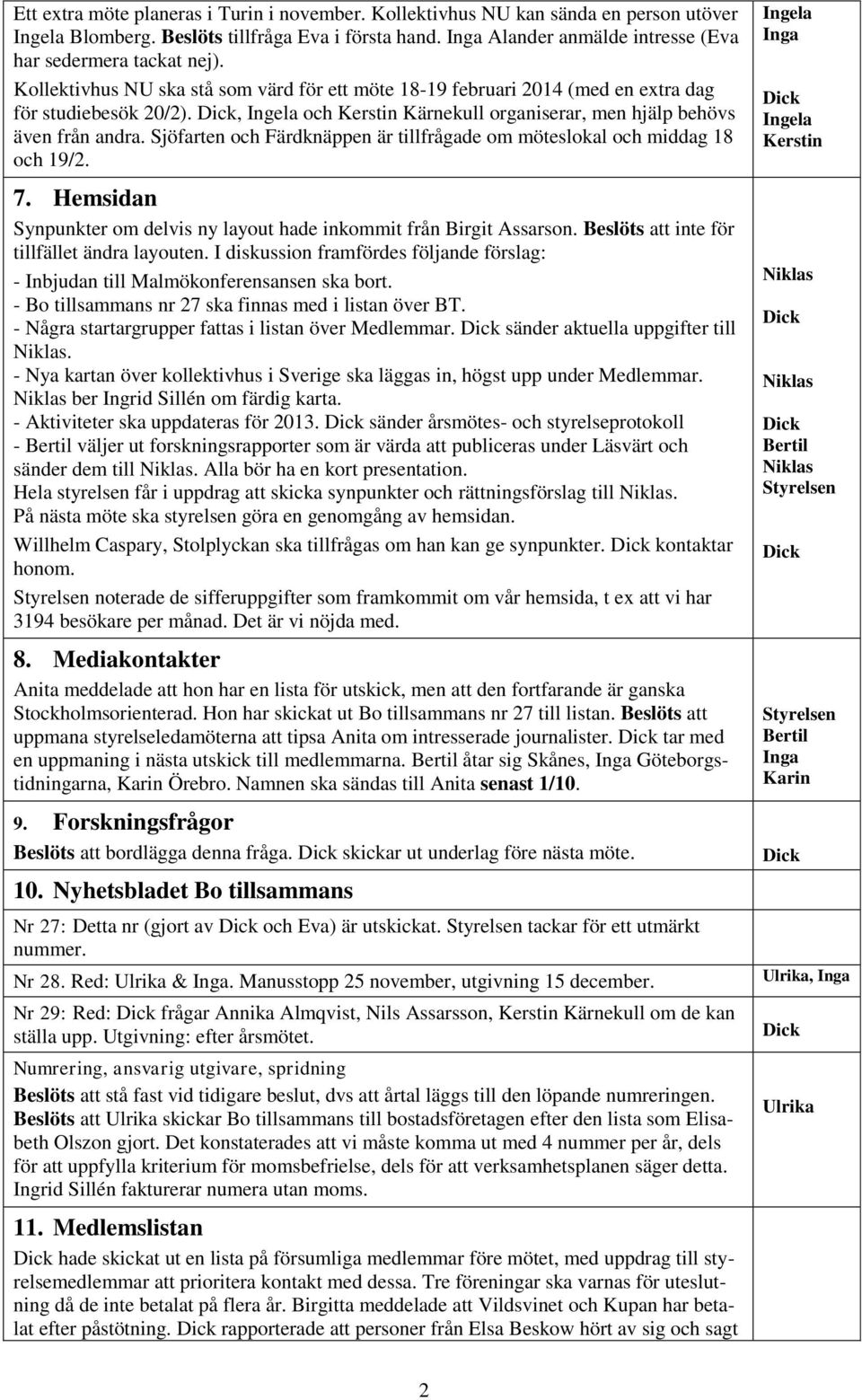 Sjöfarten och Färdknäppen är tillfrågade om möteslokal och middag 18 och 19/2. 7. Hemsidan Synpunkter om delvis ny layout hade inkommit från Birgit Assarson.